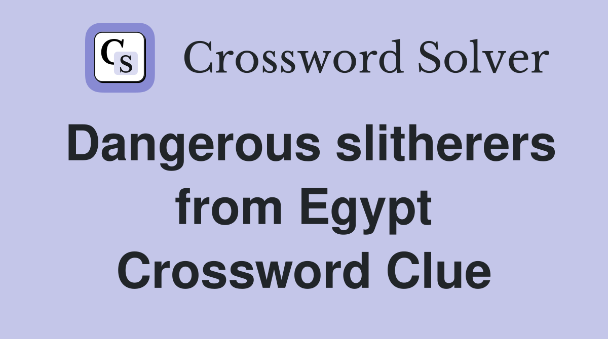 Dangerous slitherers from Egypt Crossword Clue