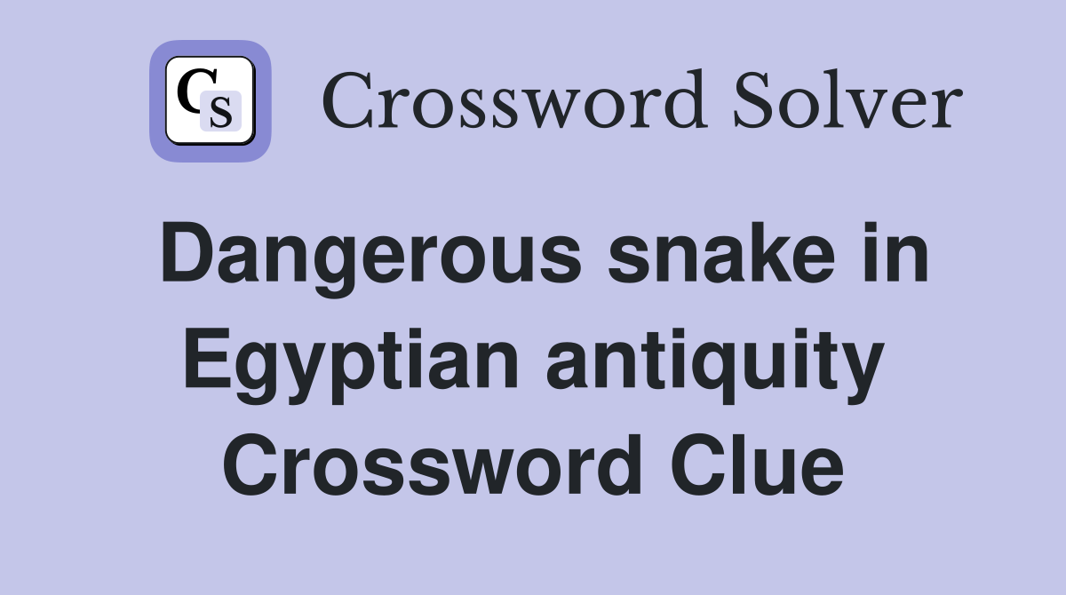 Dangerous snake in Egyptian antiquity Crossword Clue