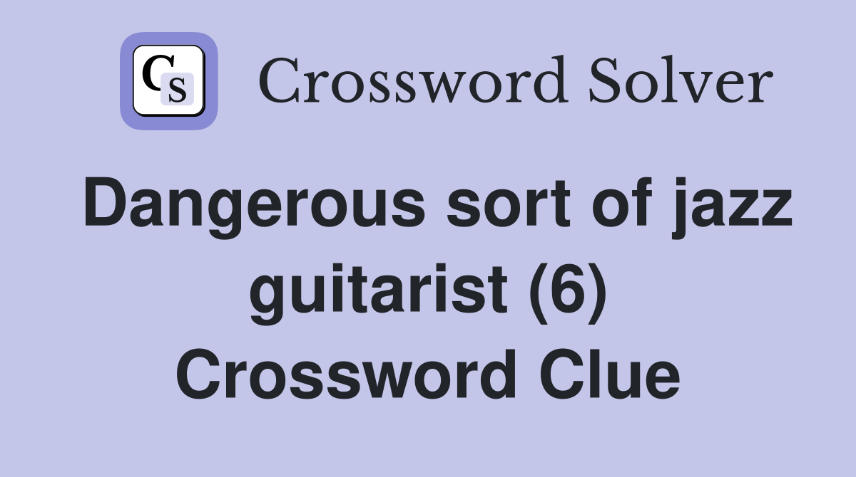 Dangerous sort of jazz guitarist (6) Crossword Clue