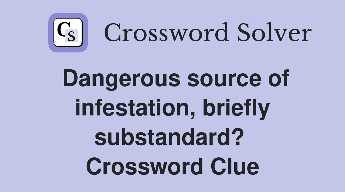 Dangerous source of infestation, briefly substandard?  Crossword Clue