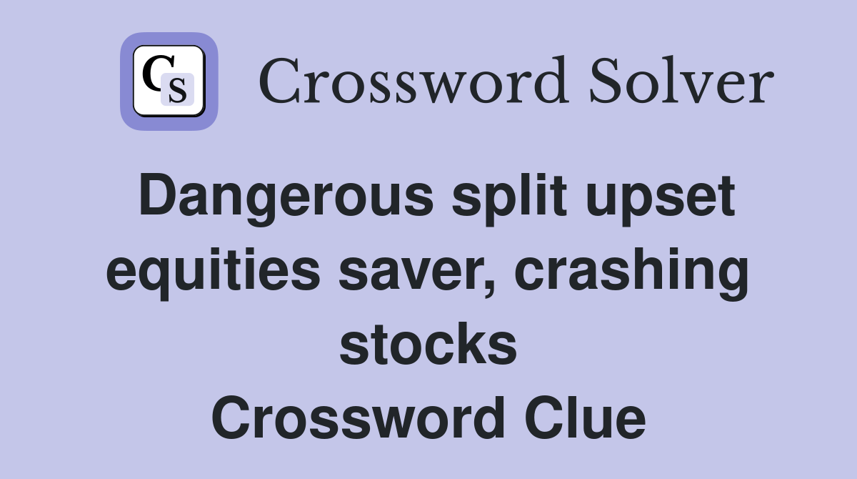 Dangerous split upset equities saver, crashing stocks Crossword Clue