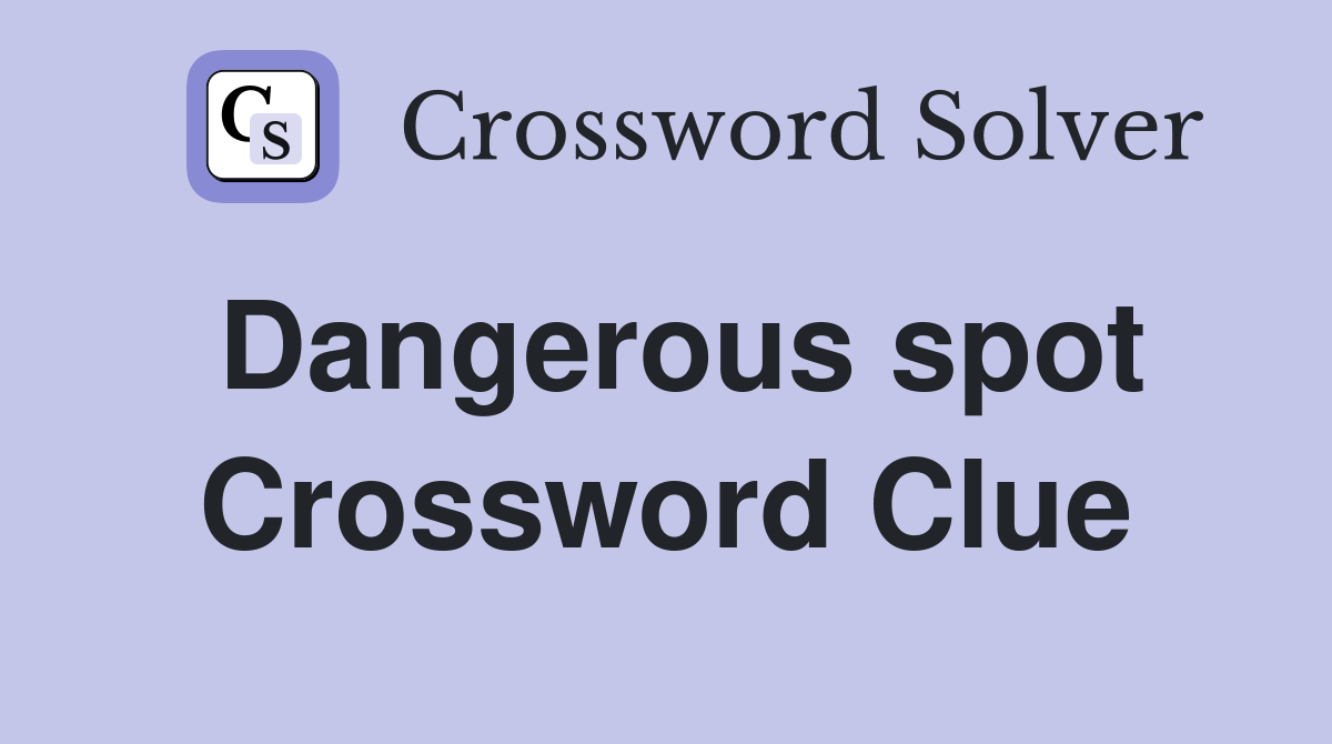 Dangerous spot Crossword Clue