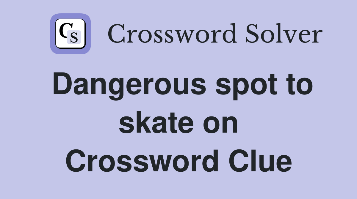 Dangerous spot to skate on Crossword Clue