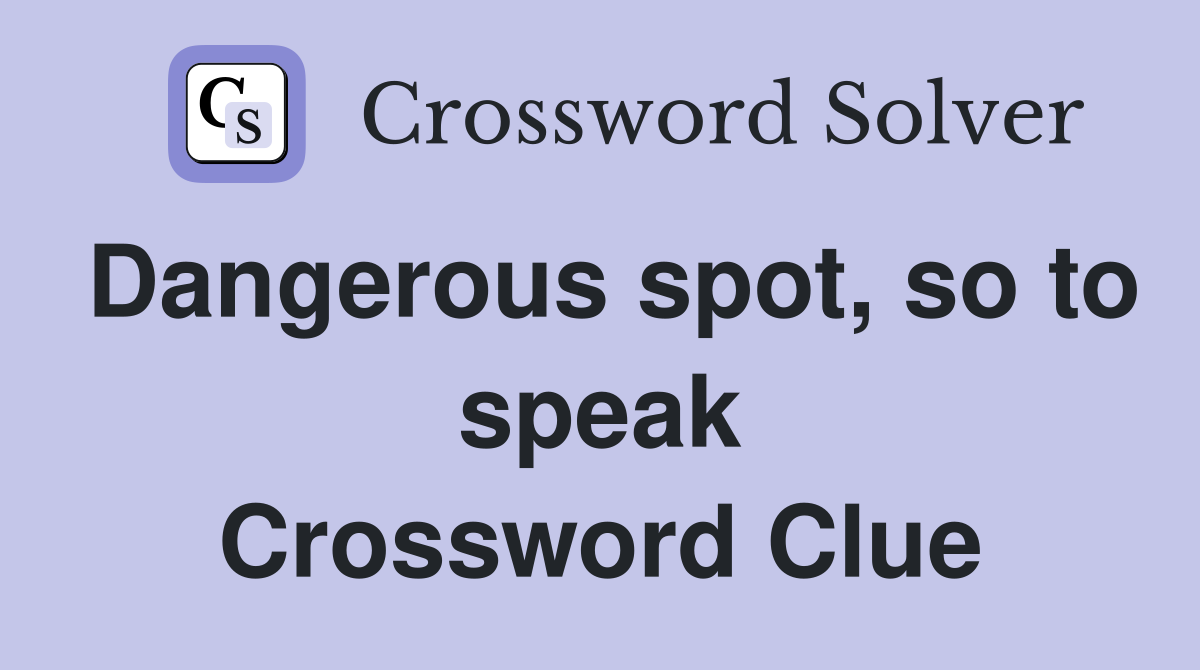 Dangerous spot, so to speak Crossword Clue