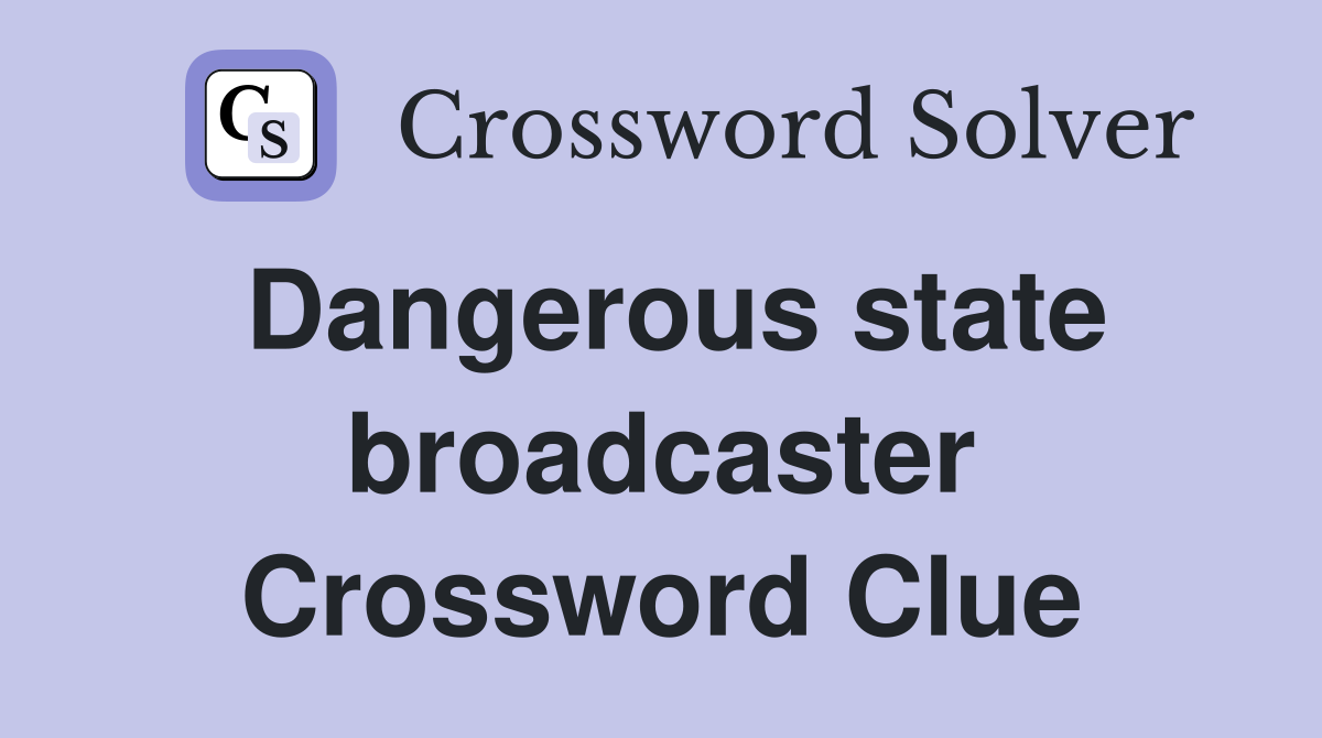 Dangerous state broadcaster Crossword Clue
