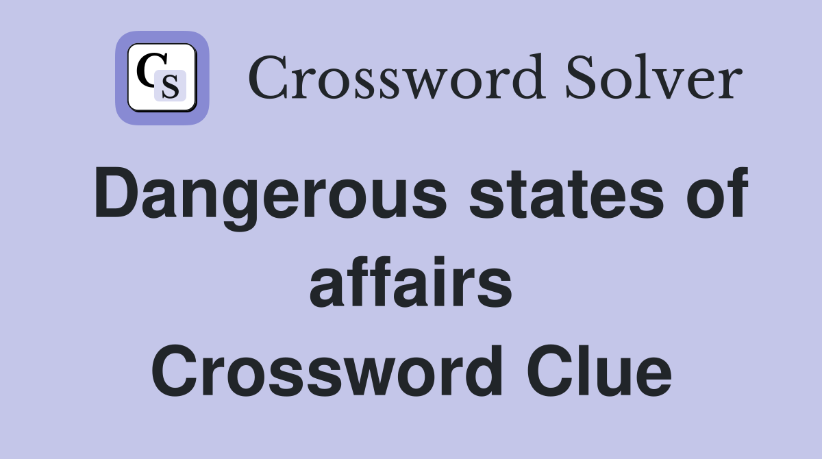 Dangerous states of affairs Crossword Clue