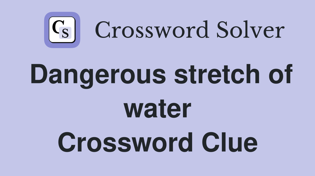 Dangerous stretch of water Crossword Clue