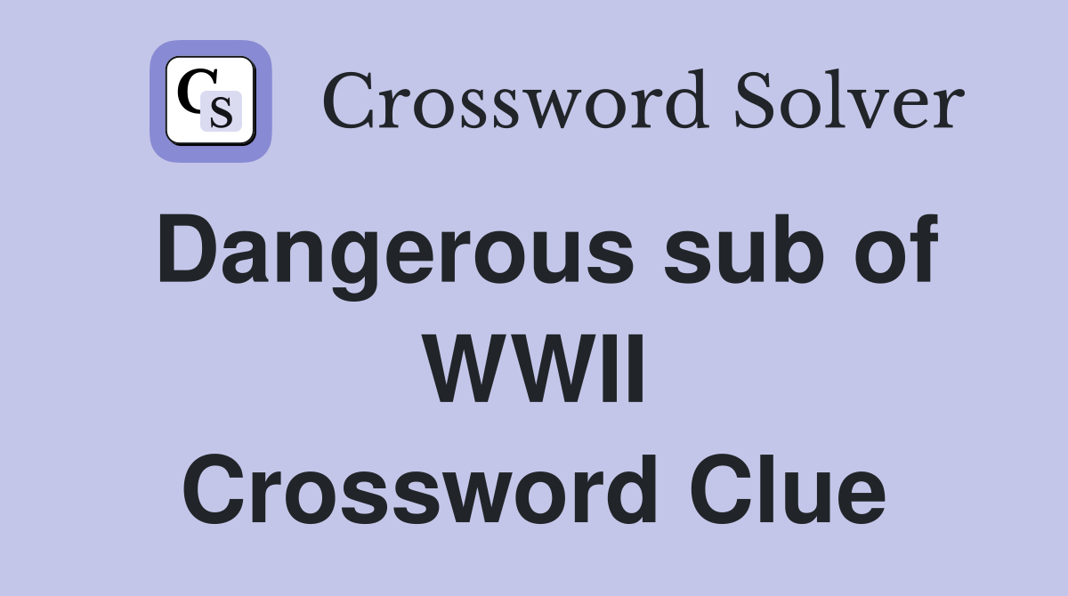 Dangerous sub of WWII Crossword Clue