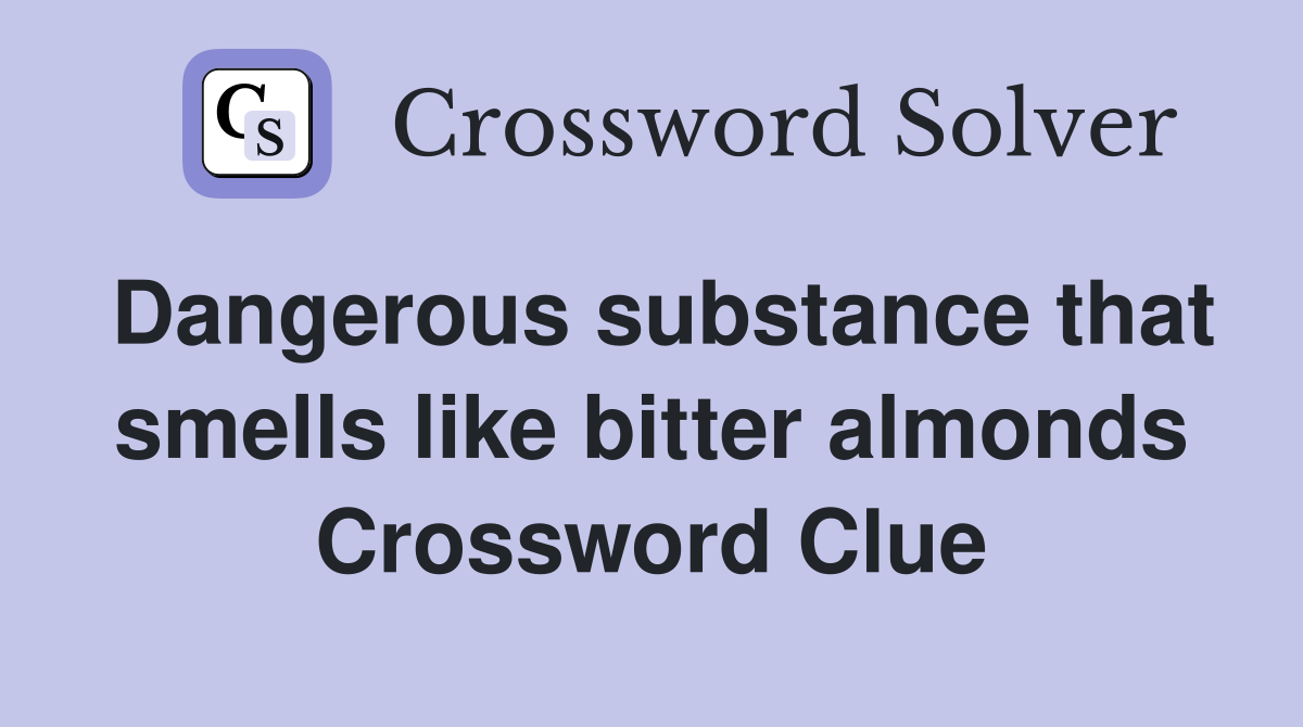 Dangerous substance that smells like bitter almonds Crossword Clue