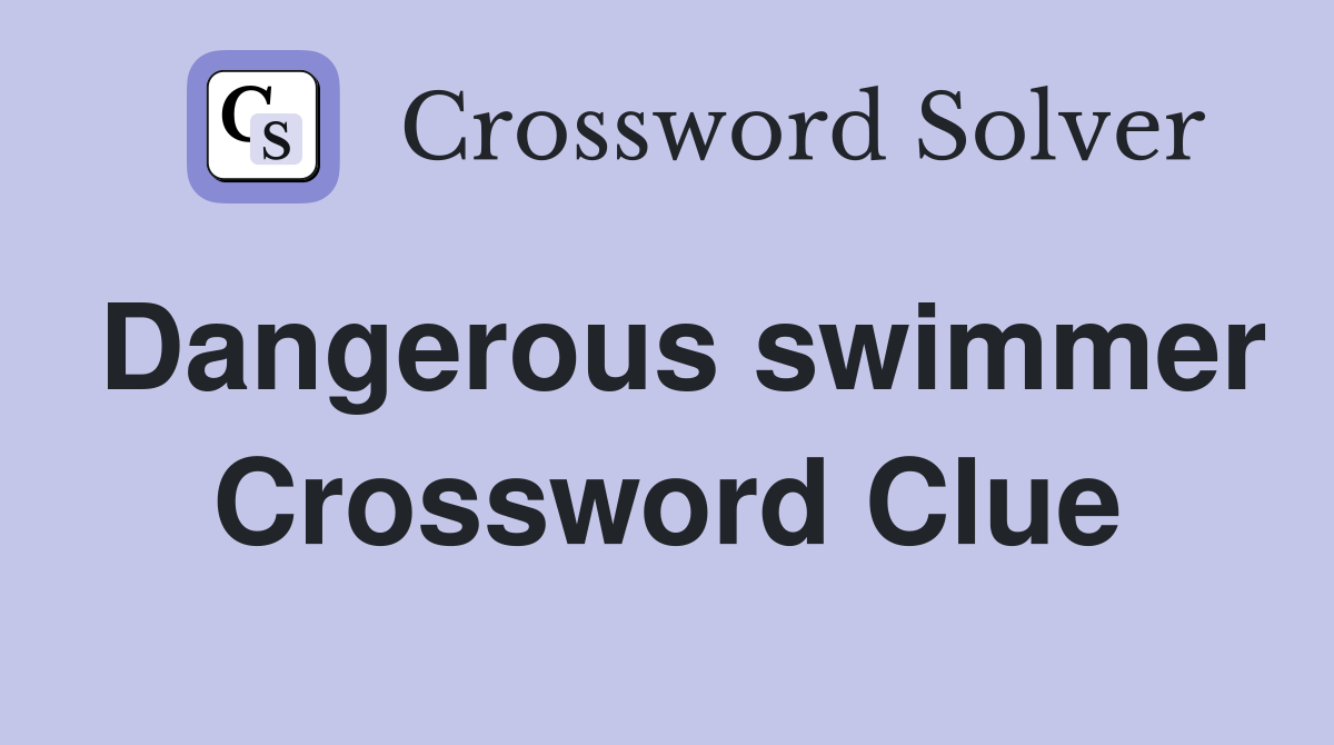 Dangerous swimmer Crossword Clue