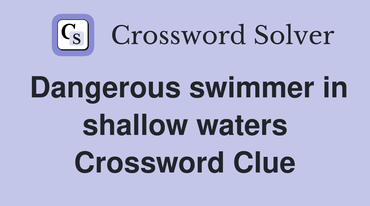 Dangerous swimmer in shallow waters Crossword Clue