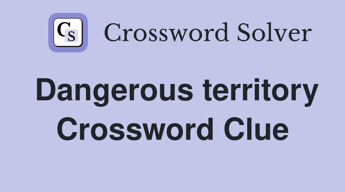 Dangerous territory Crossword Clue