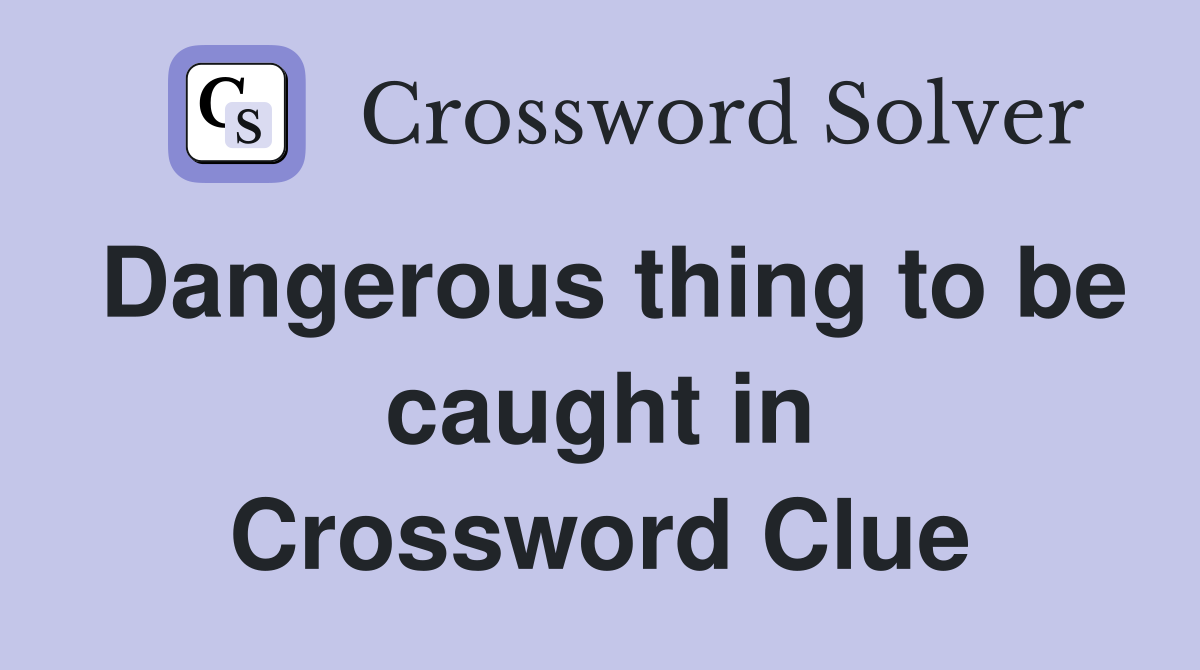 Dangerous thing to be caught in Crossword Clue