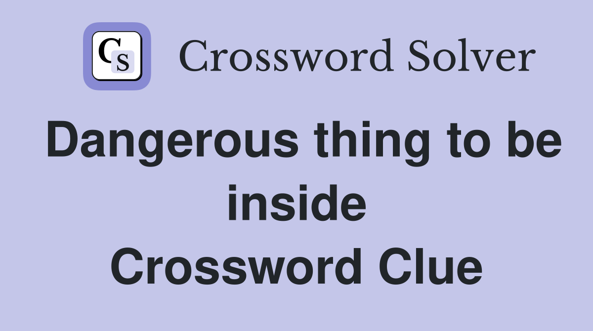 Dangerous thing to be inside Crossword Clue