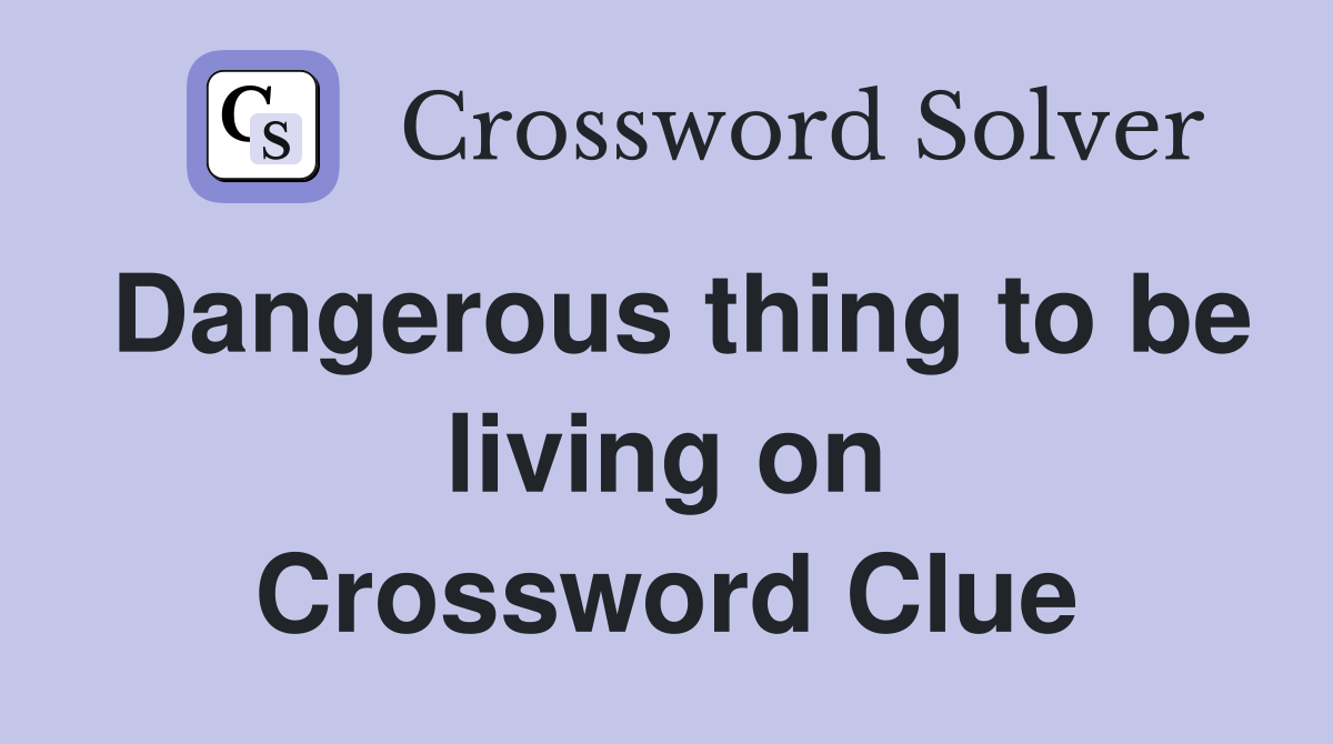 Dangerous thing to be living on Crossword Clue