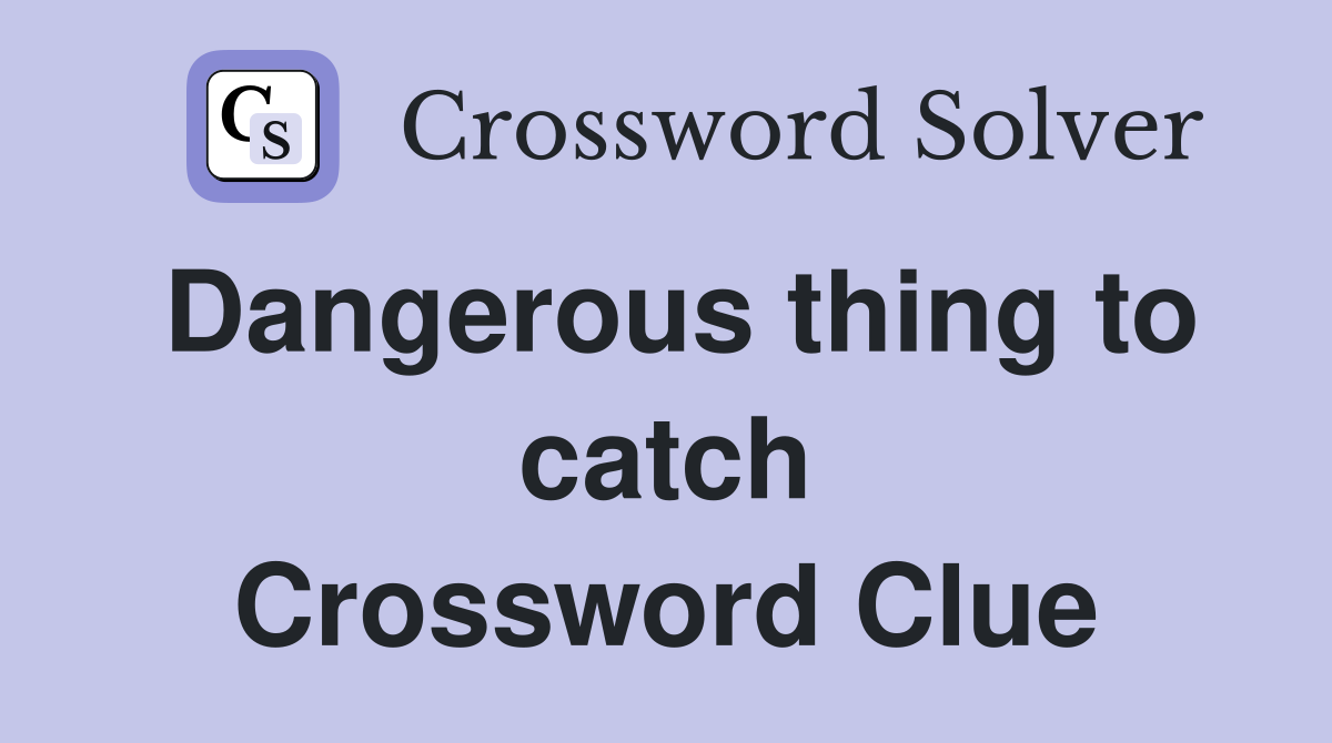 Dangerous thing to catch Crossword Clue