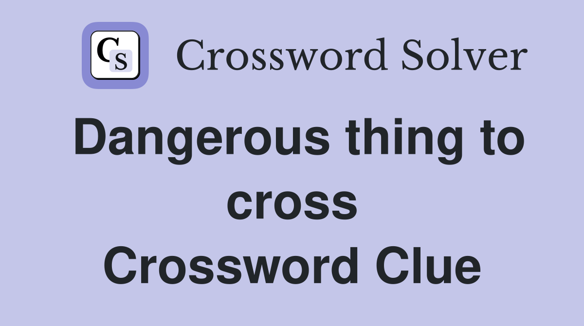 Dangerous thing to cross Crossword Clue