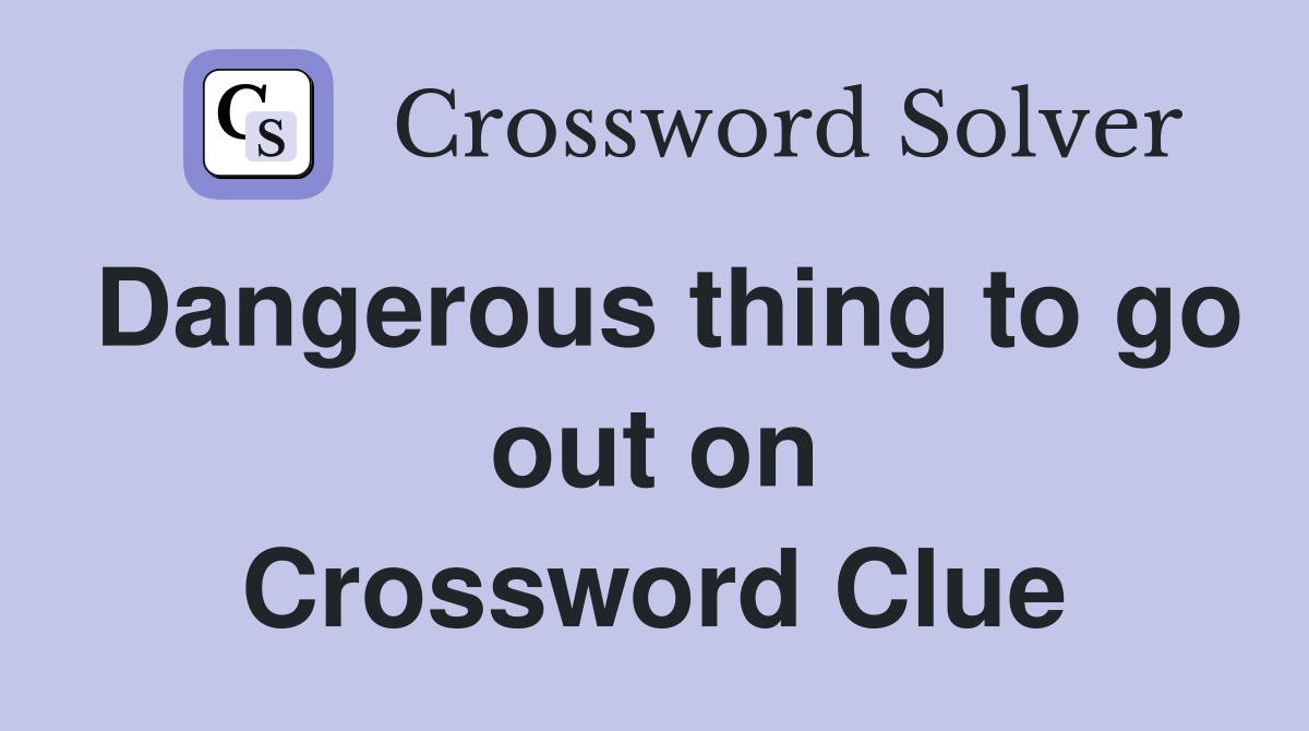 Dangerous thing to go out on Crossword Clue