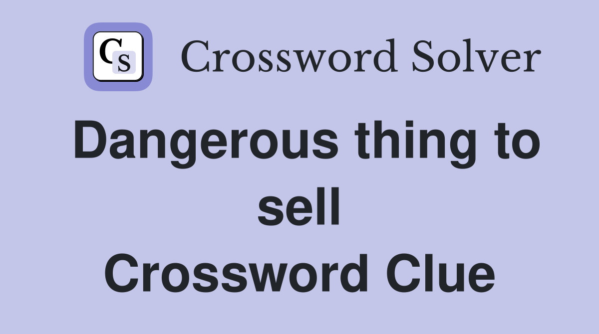 Dangerous thing to sell Crossword Clue