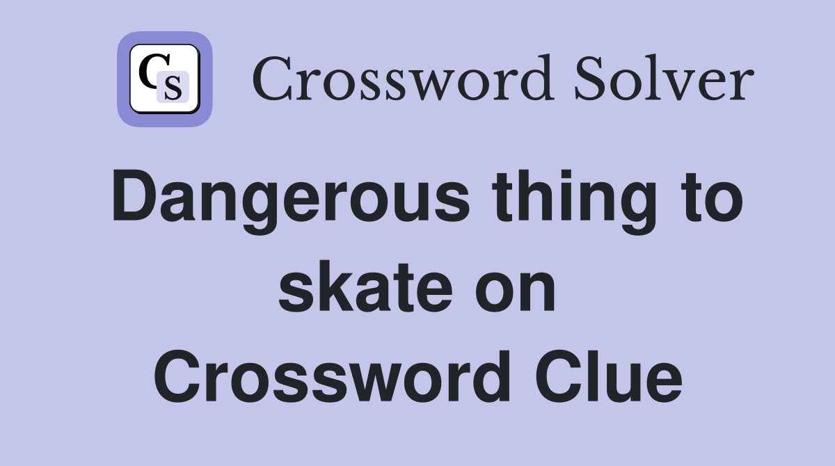 Dangerous thing to skate on Crossword Clue