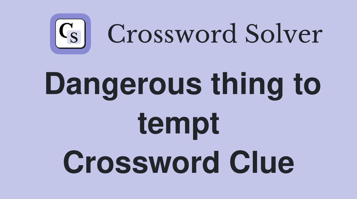 Dangerous thing to tempt Crossword Clue