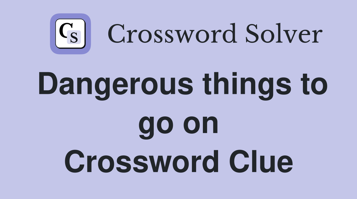 Dangerous things to go on Crossword Clue