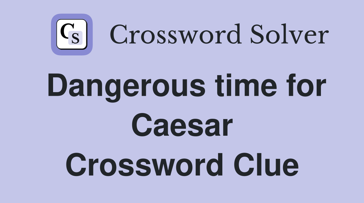 Dangerous time for Caesar Crossword Clue