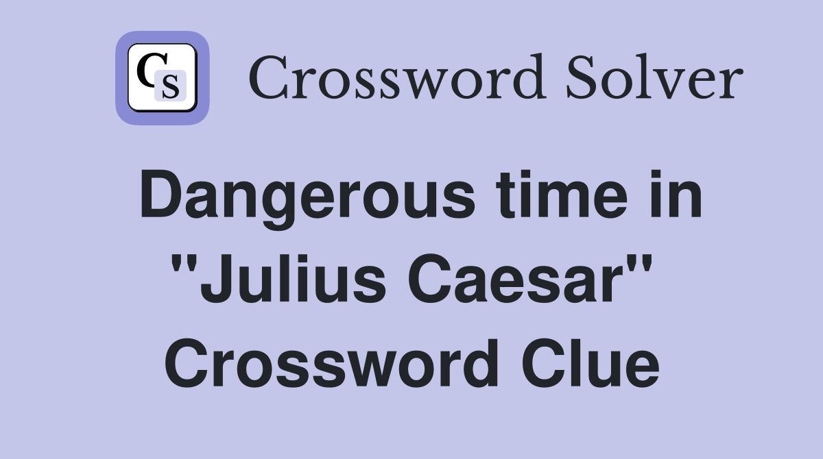 Dangerous time in "Julius Caesar" Crossword Clue