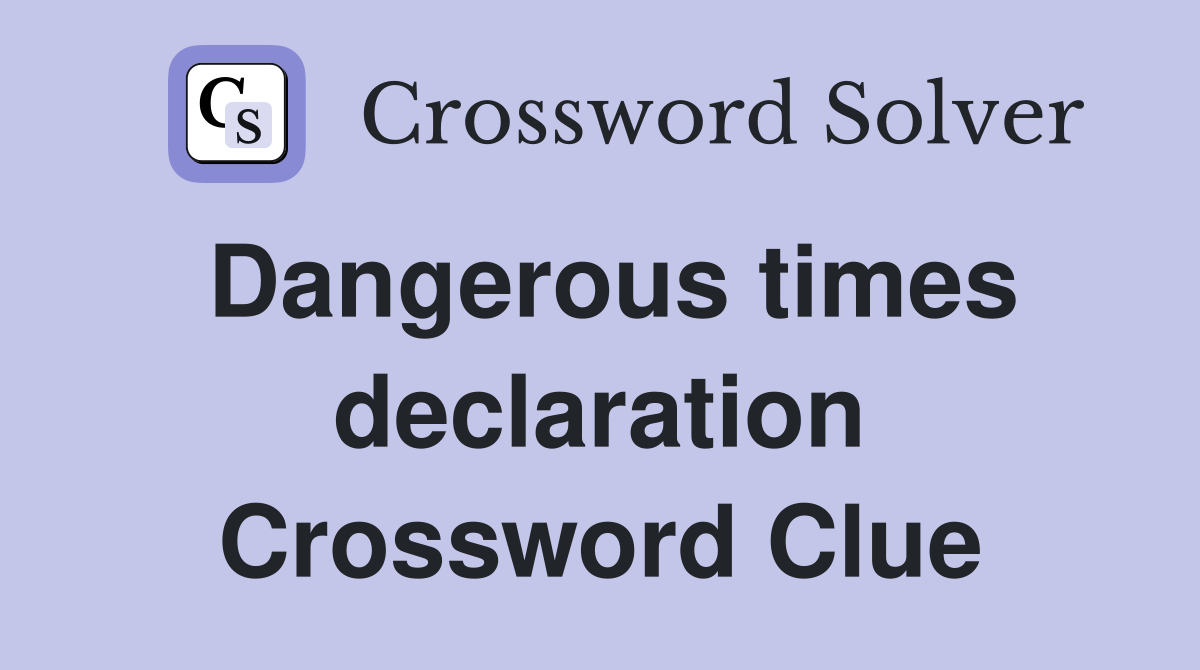 Dangerous times declaration Crossword Clue