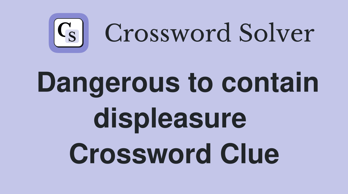 Dangerous to contain displeasure  Crossword Clue