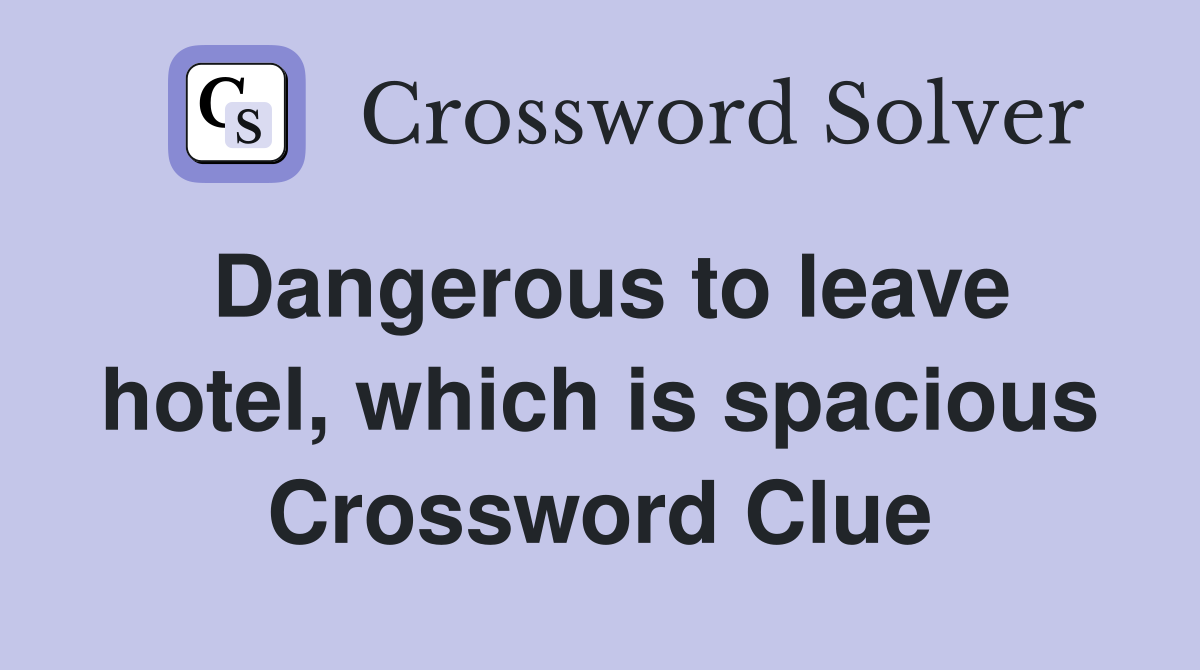 Dangerous to leave hotel, which is spacious Crossword Clue