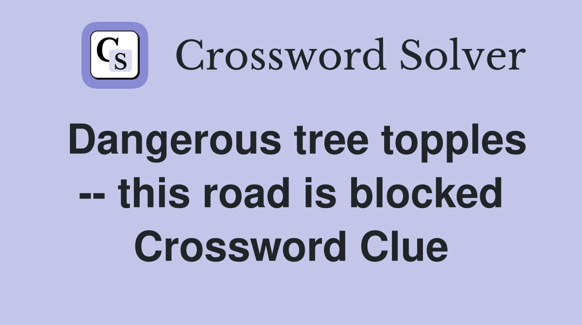 Dangerous tree topples -- this road is blocked Crossword Clue