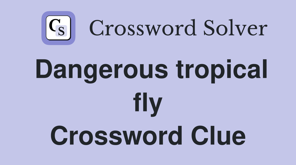 Dangerous tropical fly Crossword Clue