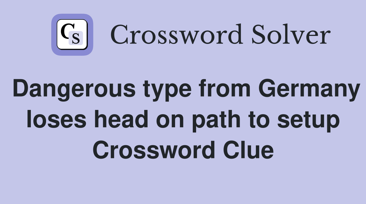 Dangerous type from Germany loses head on path to setup Crossword Clue