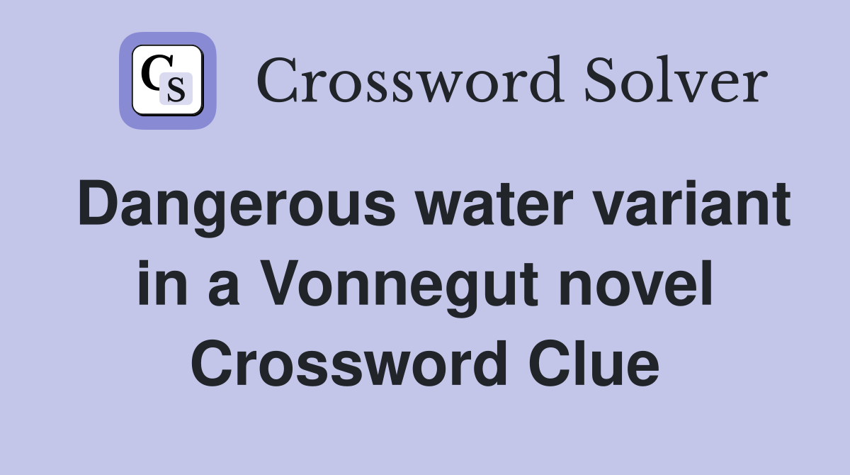 Dangerous water variant in a Vonnegut novel Crossword Clue