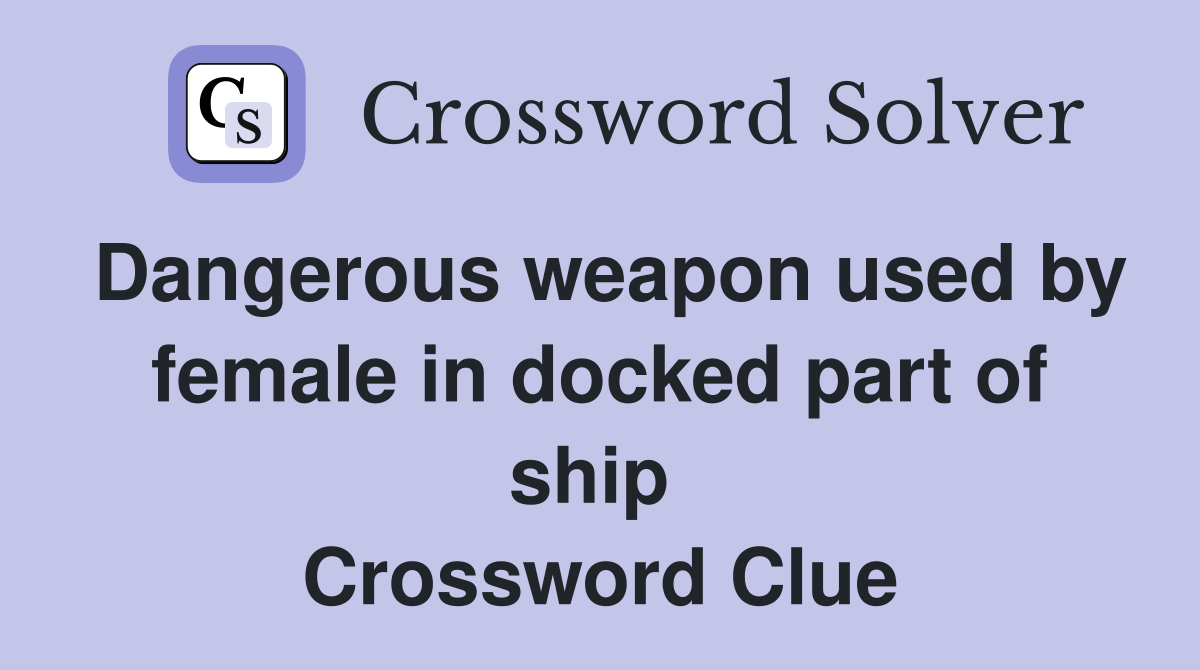 Dangerous weapon used by female in docked part of ship  Crossword Clue