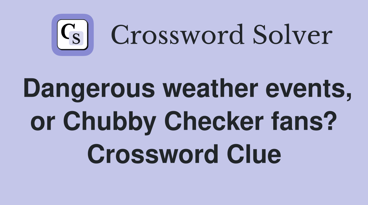Dangerous weather events, or Chubby Checker fans? Crossword Clue