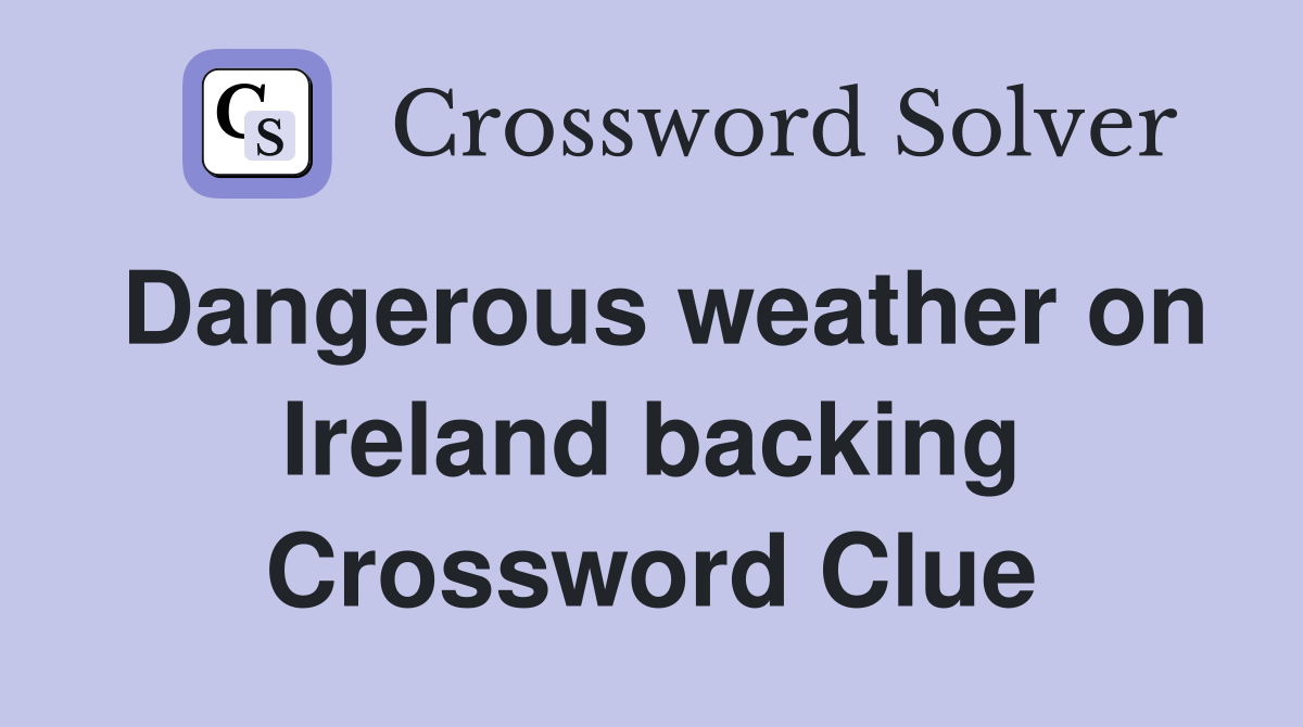 Dangerous weather on Ireland backing Crossword Clue