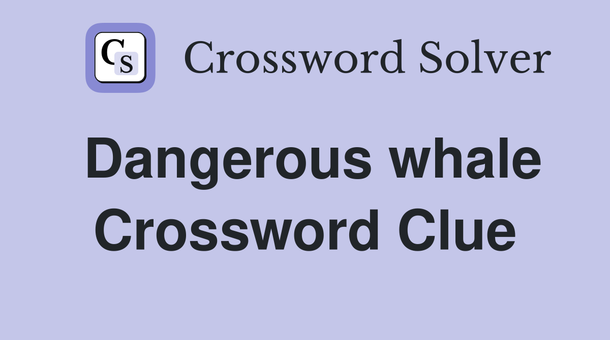 Dangerous whale Crossword Clue