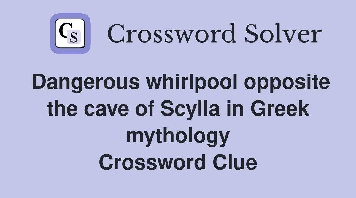 Dangerous whirlpool opposite the cave of Scylla in Greek mythology Crossword Clue
