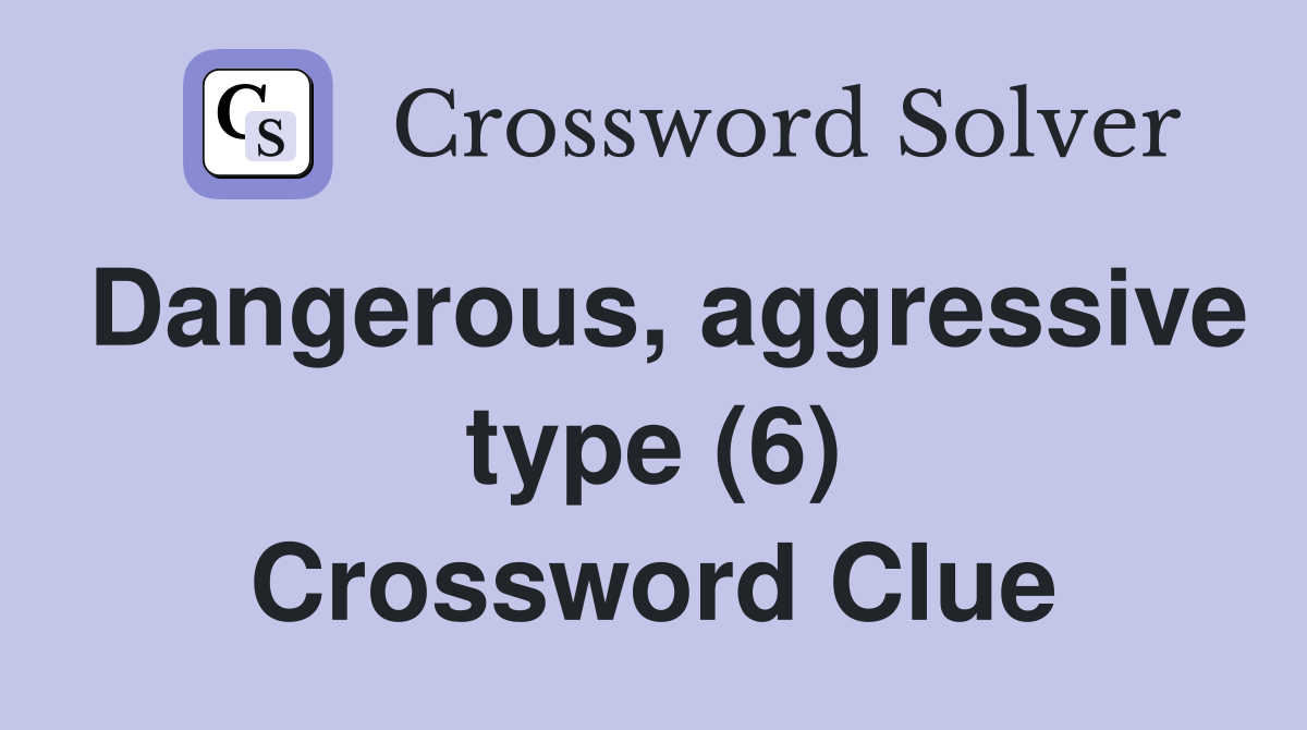 Dangerous, aggressive type (6) Crossword Clue