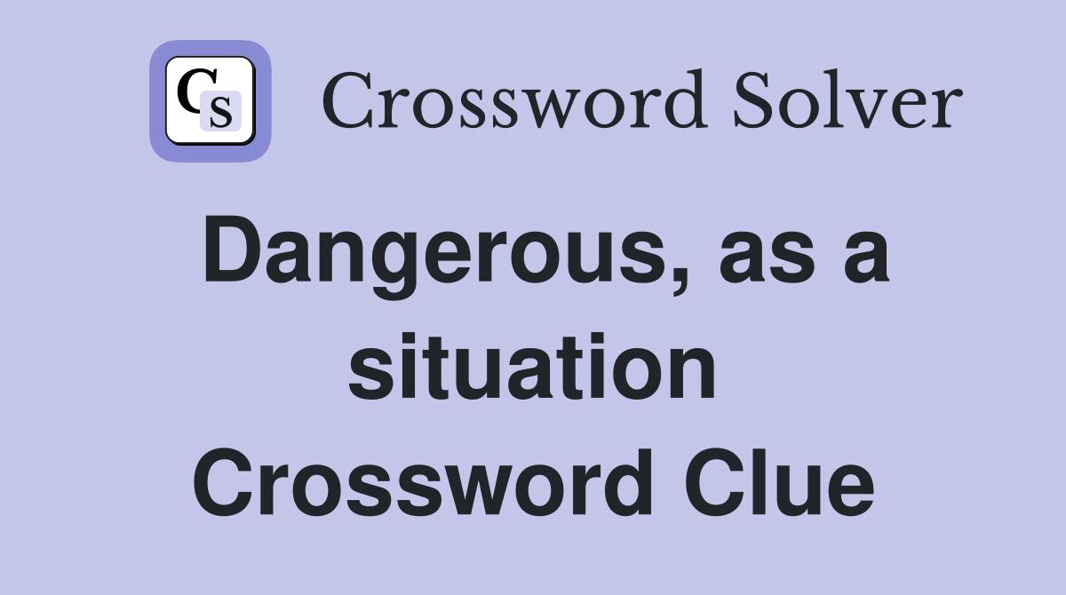 Dangerous, as a situation Crossword Clue