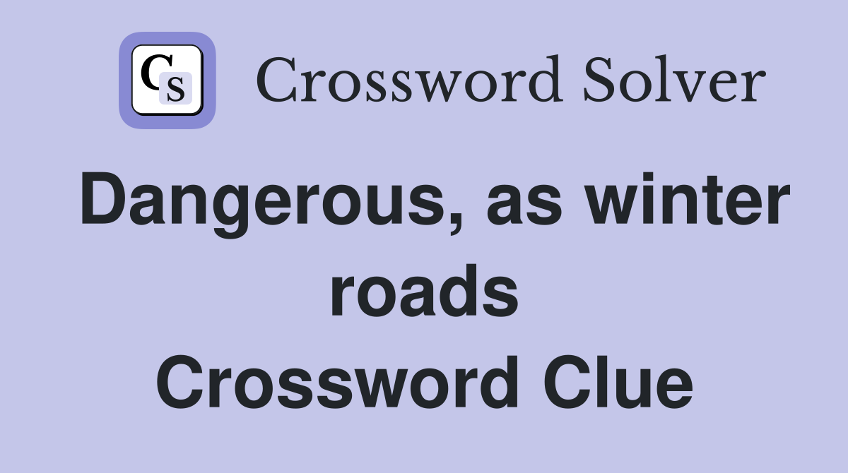 Dangerous, as winter roads Crossword Clue