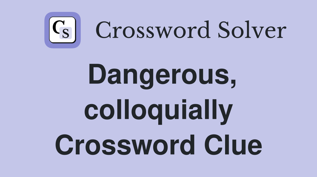 Dangerous, colloquially Crossword Clue
