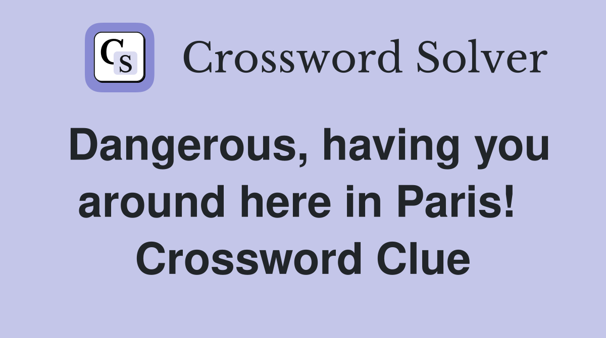 Dangerous, having you around here in Paris!  Crossword Clue