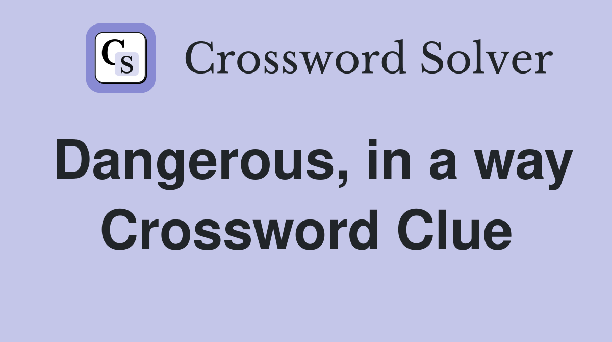 Dangerous, in a way Crossword Clue