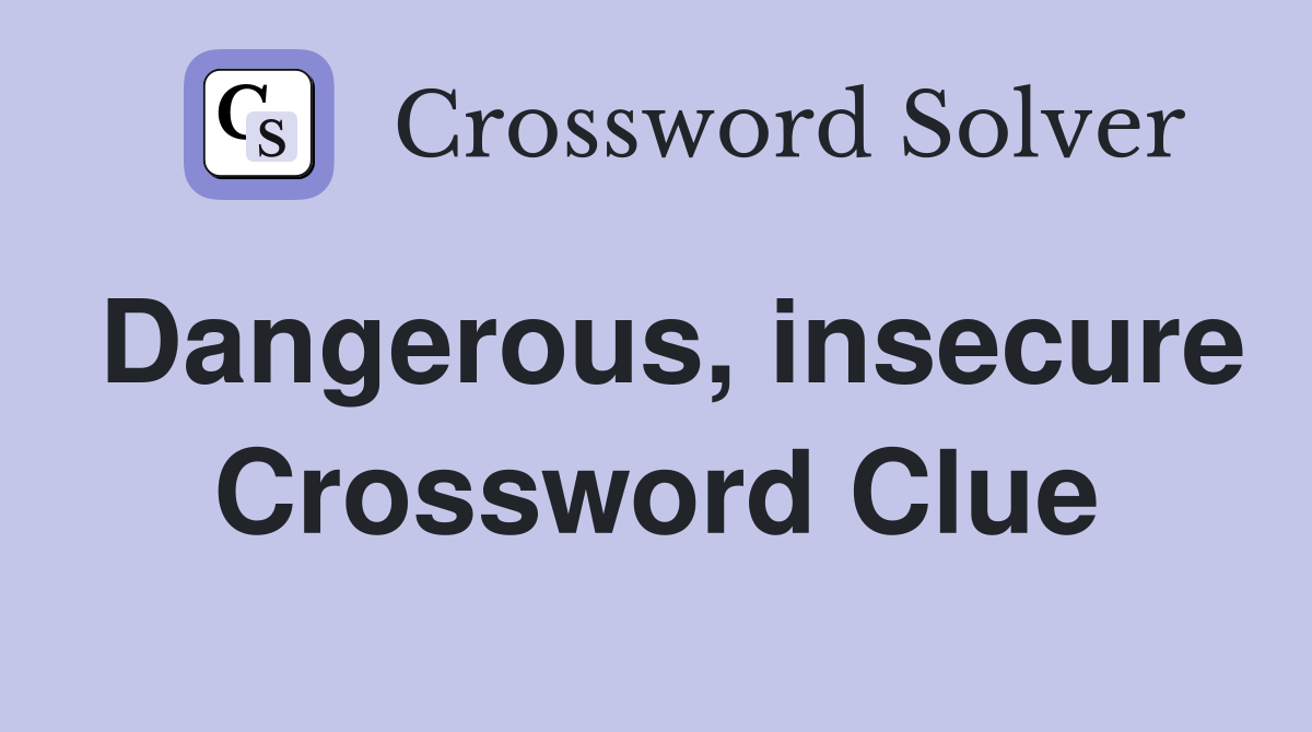 Dangerous, insecure Crossword Clue