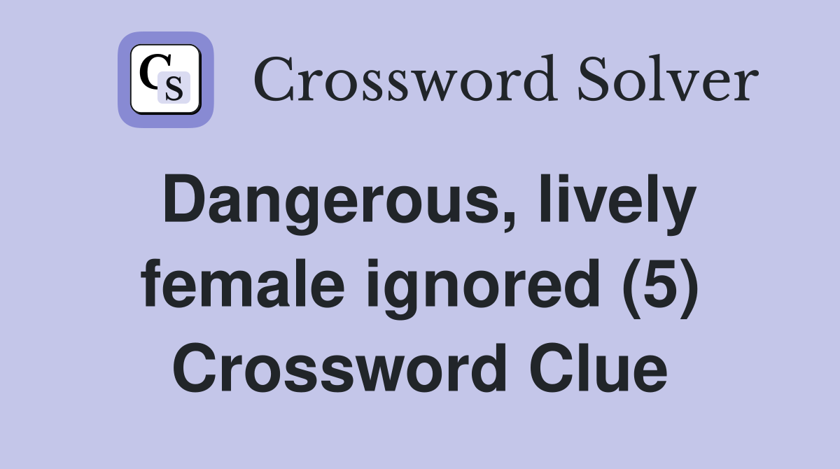 Dangerous, lively female ignored (5) Crossword Clue