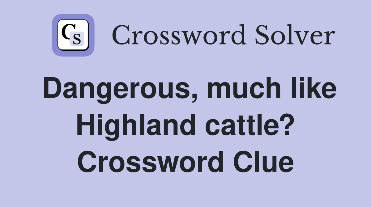 Dangerous, much like Highland cattle? Crossword Clue