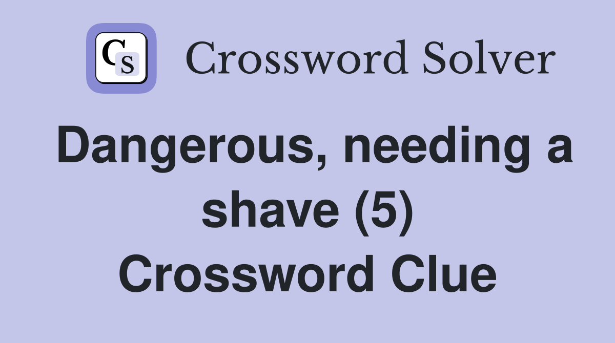 Dangerous, needing a shave (5) Crossword Clue